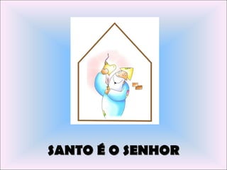 SANTO É O SENHOR
 