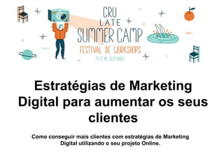 Estratégias de Marketing
Digital para aumentar os seus
clientes
Como conseguir mais clientes com estratégias de Marketing
Digital utilizando o seu projeto Online.
 