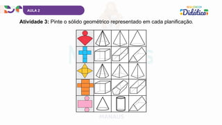 AULA 2
Atividade 3: Pinte o sólido geométrico representado em cada planificação.
 