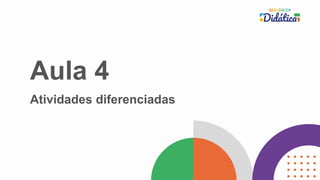 Aula 4
Atividades diferenciadas
 