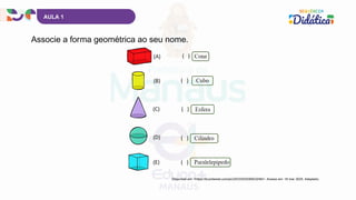 AULA 1
Disponível em: <https://br.pinterest.com/pin/2533343536923246/>. Acesso em: 18 mar. 2025. Adaptado.
Associe a forma geométrica ao seu nome.
 