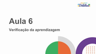 Aula 6
Verificação da aprendizagem
 