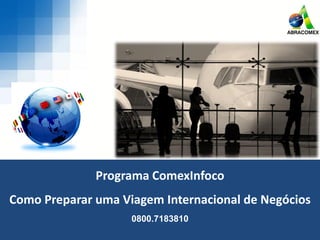 Programa ComexInfoco
Como Preparar uma Viagem Internacional de Negócios
0800.7183810
 