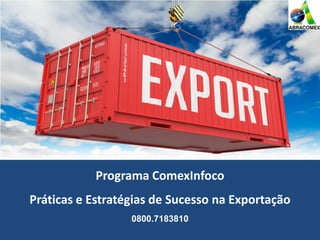 Programa ComexInfoco
Práticas e Estratégias de Sucesso na Exportação
0800.7183810
 