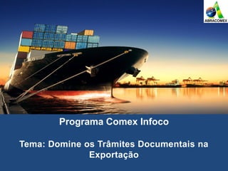 Programa Comex Infoco
Tema: Domine os Trâmites Documentais na
Exportação
 