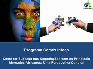 Programa Comex Infoco
Como ter Sucesso nas Negociações com os Principais
Mercados Africanos: Uma Perspectiva Cultural
 