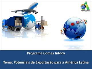 Programa Comex Infoco
Tema: Potenciais de Exportação para a América Latina
 