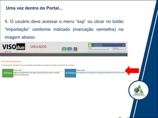 1. O usuário deve acessar o menu “exp” ou clicar no botão
“Importação” conforme indicado (marcação vermelha) na
imagem abaixo:
Uma vez dentro do Portal...
 
