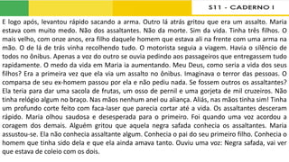 E logo após, levantou rápido sacando a arma. Outro lá atrás gritou que era um assalto. Maria
estava com muito medo. Não dos assaltantes. Não da morte. Sim da vida. Tinha três filhos. O
mais velho, com onze anos, era filho daquele homem que estava ali na frente com uma arma na
mão. O de lá de trás vinha recolhendo tudo. O motorista seguia a viagem. Havia o silêncio de
todos no ônibus. Apenas a voz do outro se ouvia pedindo aos passageiros que entregassem tudo
rapidamente. O medo da vida em Maria ia aumentando. Meu Deus, como seria a vida dos seus
filhos? Era a primeira vez que ela via um assalto no ônibus. Imaginava o terror das pessoas. O
comparsa de seu ex-homem passou por ela e não pediu nada. Se fossem outros os assaltantes?
Ela teria para dar uma sacola de frutas, um osso de pernil e uma gorjeta de mil cruzeiros. Não
tinha relógio algum no braço. Nas mãos nenhum anel ou aliança. Aliás, nas mãos tinha sim! Tinha
um profundo corte feito com faca-laser que parecia cortar até a vida. Os assaltantes desceram
rápido. Maria olhou saudosa e desesperada para o primeiro. Foi quando uma voz acordou a
coragem dos demais. Alguém gritou que aquela negra safada conhecia os assaltantes. Maria
assustou-se. Ela não conhecia assaltante algum. Conhecia o pai do seu primeiro filho. Conhecia o
homem que tinha sido dela e que ela ainda amava tanto. Ouviu uma voz: Negra safada, vai ver
que estava de coleio com os dois.
 