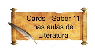 Cards - Saber 11
nas aulas de
Literatura
 