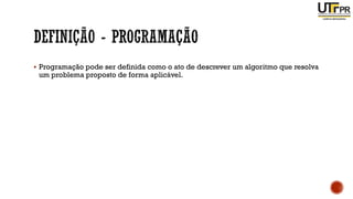 ▪ Programação pode ser definida como o ato de descrever um algoritmo que resolva
um problema proposto de forma aplicável.
 