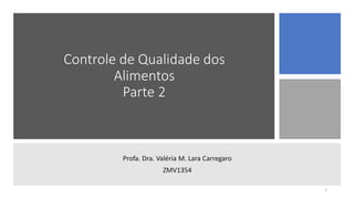 Controle de Qualidade dos
Alimentos
Parte 2
Profa. Dra. Valéria M. Lara Carregaro
ZMV1354
1
 