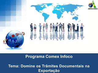 Programa Comex Infoco
Tema: Domine os Trâmites Documentais na
Exportação
 