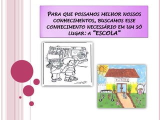 Para que possamos melhor nossos conhecimentos, buscamos esse conhecimento necessário em um só lugar: a “ESCOLA”