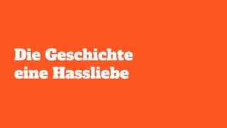 Die Geschichte
eine Hassliebe
 