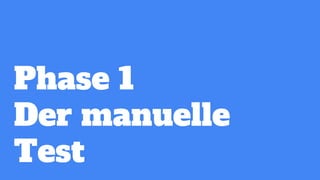 Phase 1
Der manuelle
Test
 
