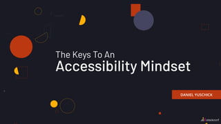 The Keys To An
Accessibility Mindset
DANIEL YUSCHICK
 