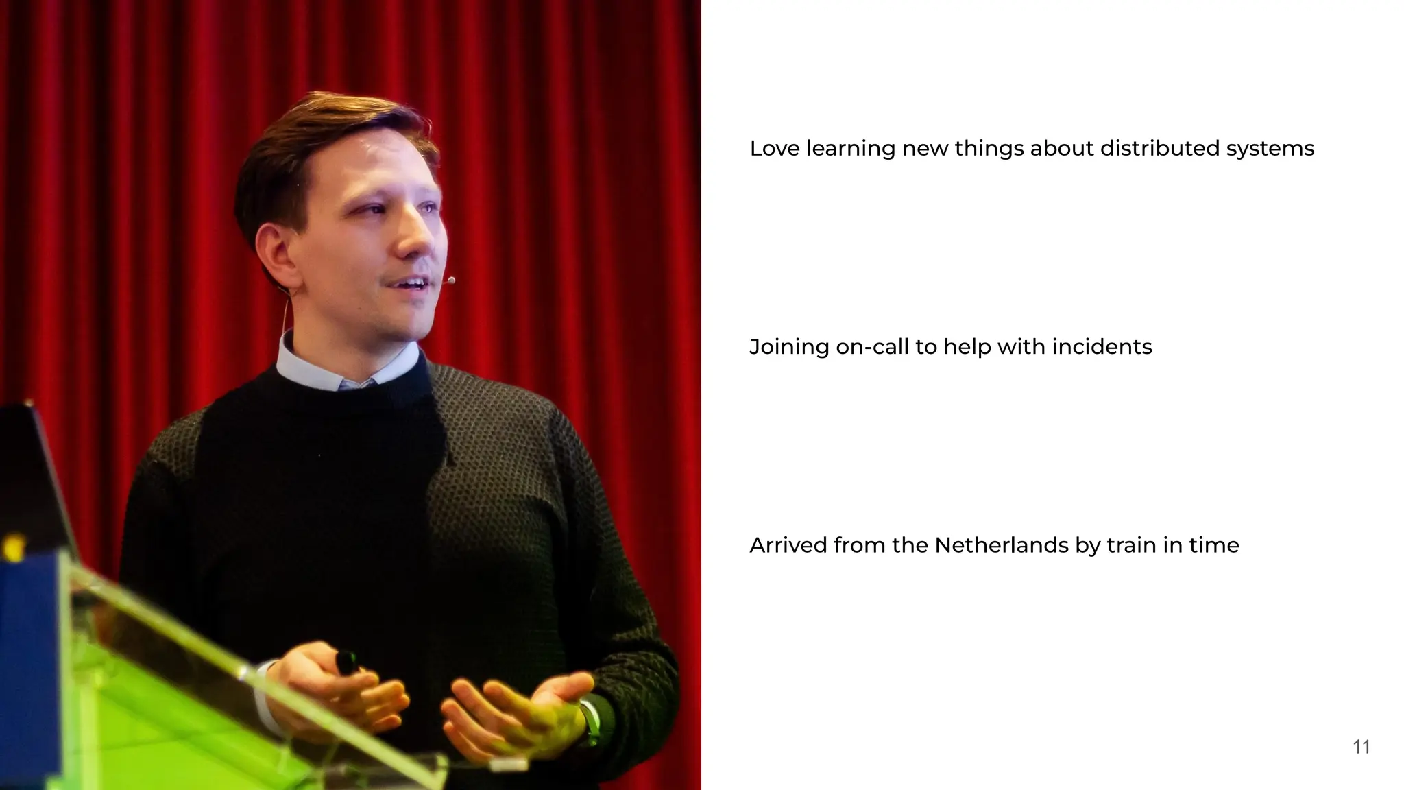 11
Love learning new things about distributed systems
Joining on-call to help with incidents
Arrived from the Netherlands by train in time
 
