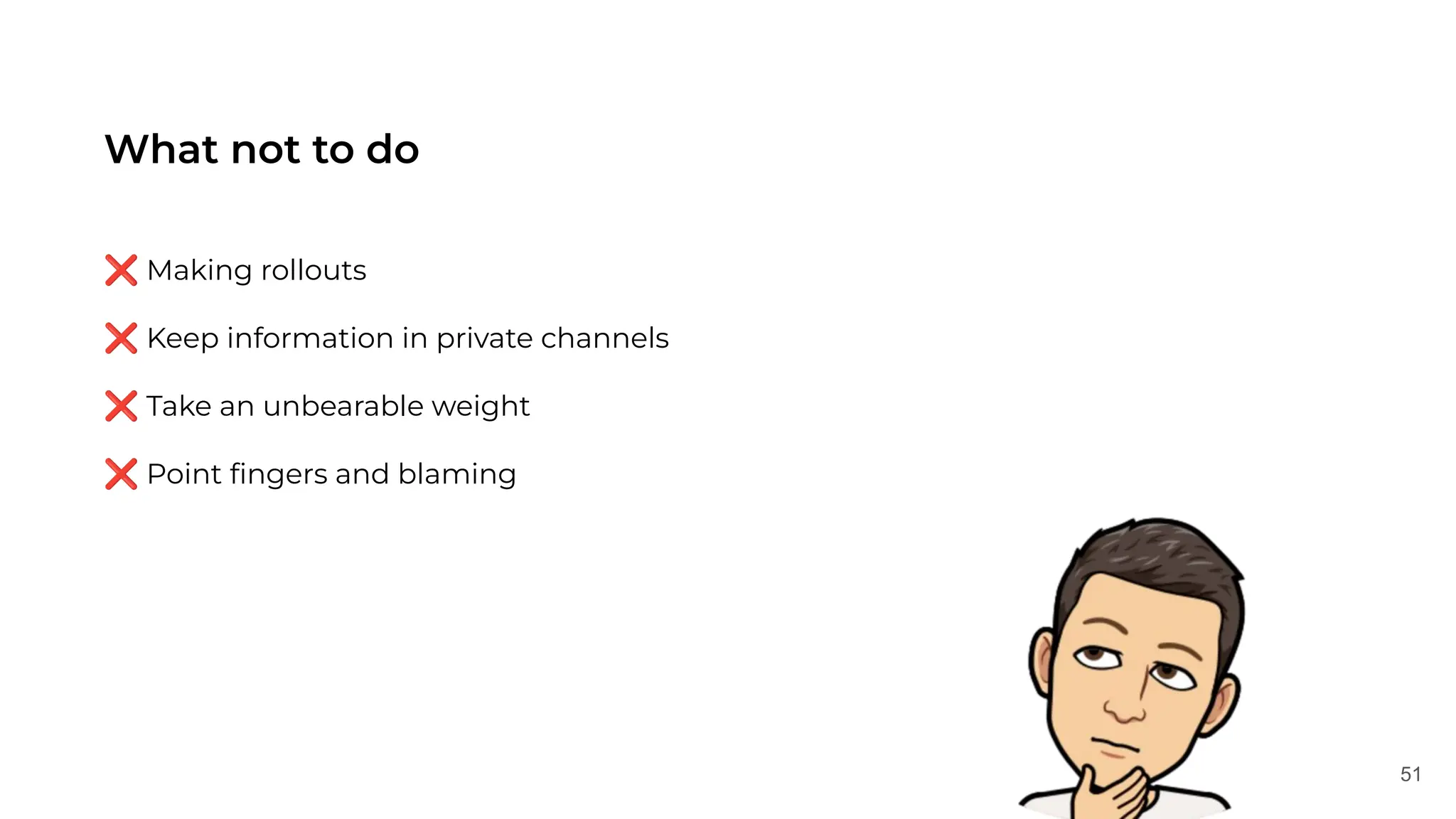 51
What not to do
❌ Making rollouts
❌ Keep information in private channels
❌ Take an unbearable weight
❌ Point ﬁngers and blaming
 