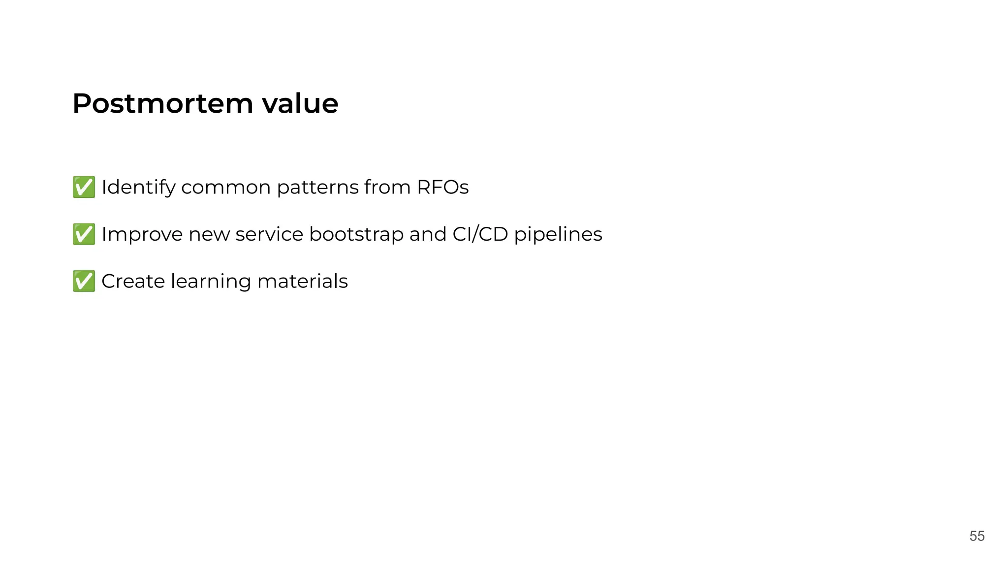 55
Postmortem value
✅ Identify common patterns from RFOs
✅ Improve new service bootstrap and CI/CD pipelines
✅ Create learning materials
 