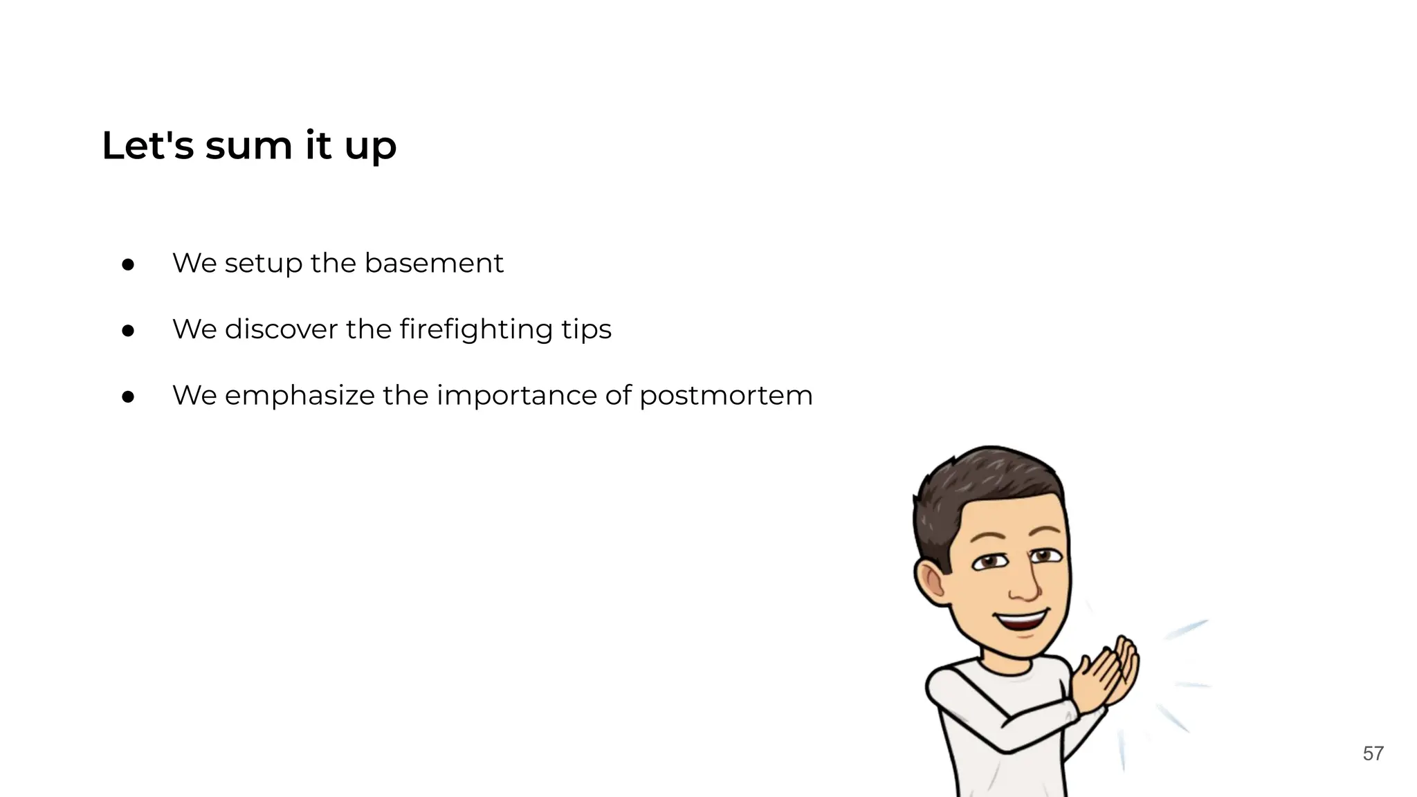 57
Let's sum it up
● We setup the basement
● We discover the ﬁreﬁghting tips
● We emphasize the importance of postmortem
 