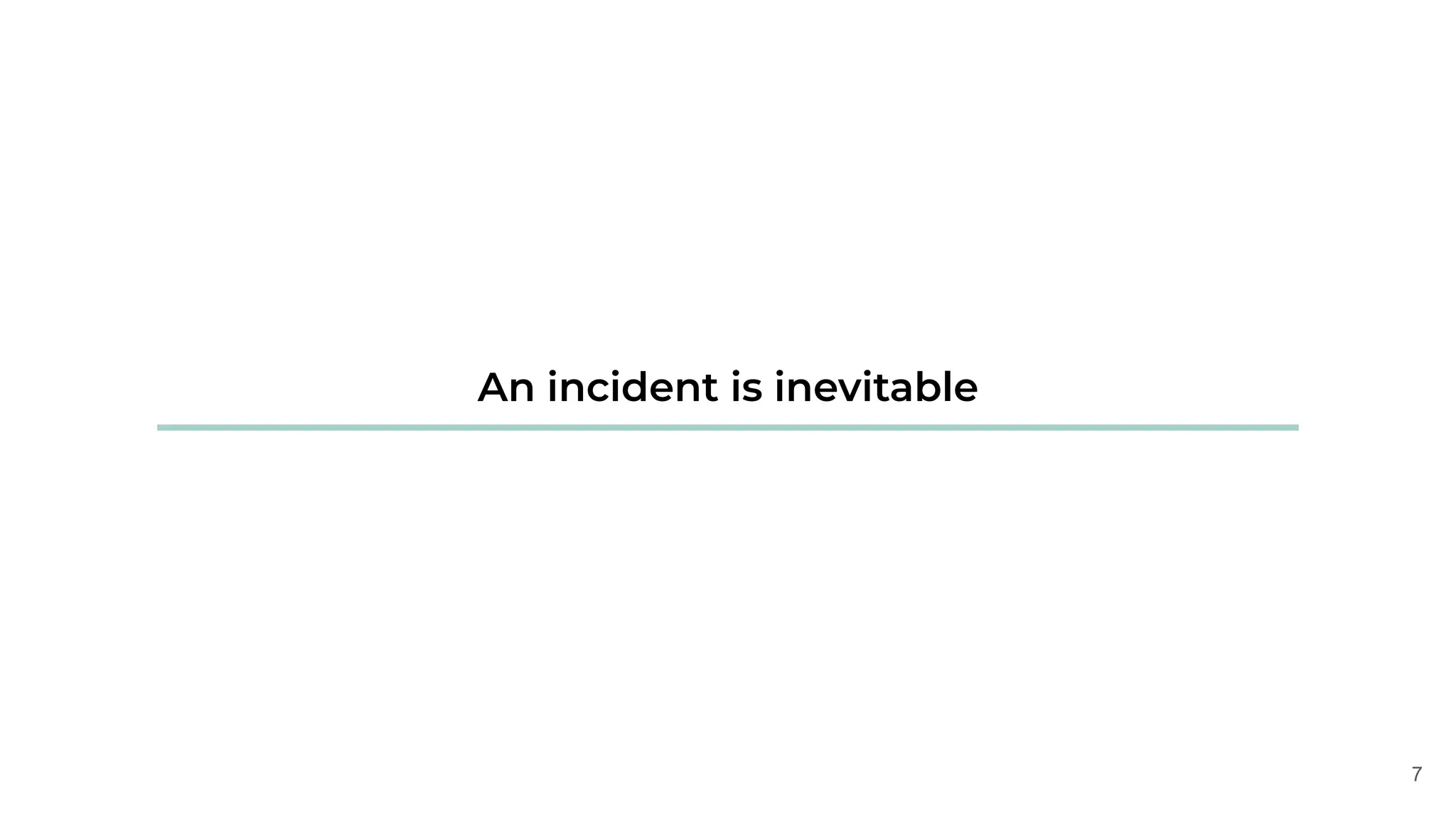 7
An incident is inevitable
 