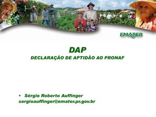 DAP
     DECLARAÇÃO DE APTIDÃO AO PRONAF




• Sérgio Roberto Auffinger
sergioauffinger@emater.pr.gov.br
 