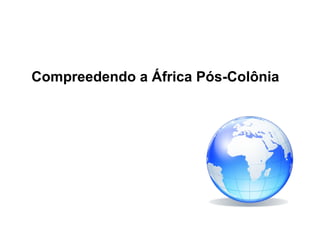 Compreedendo a África Pós-Colônia  