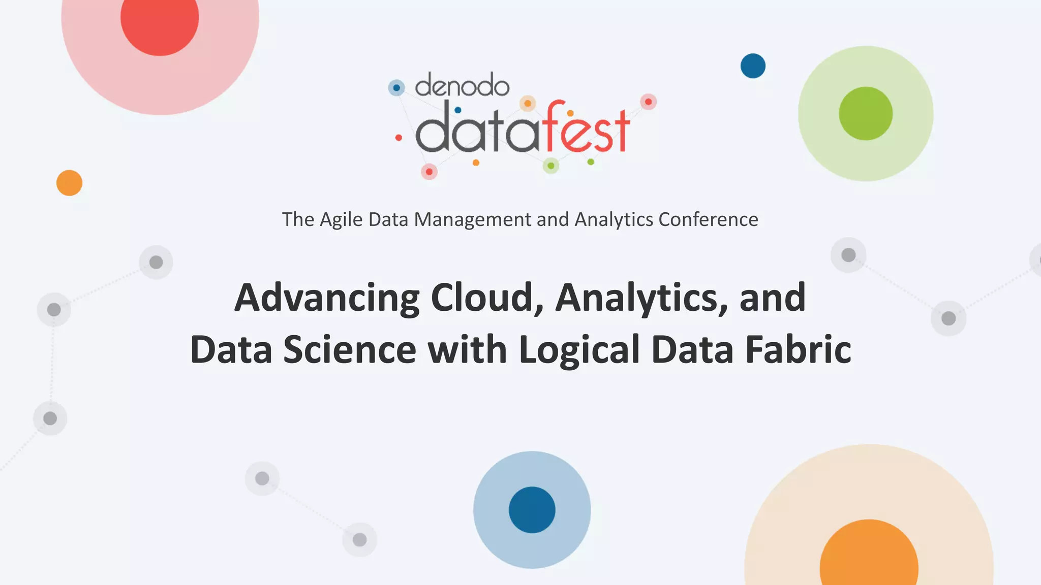 Advancing Cloud, Analytics, and
Data Science with Logical Data Fabric
The Agile Data Management and Analytics Conference
 