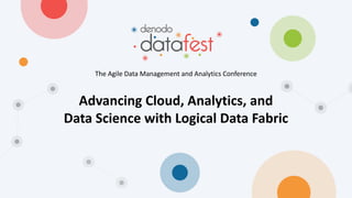 Advancing Cloud, Analytics, and
Data Science with Logical Data Fabric
The Agile Data Management and Analytics Conference
 