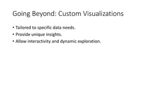 Going Beyond: Custom Visualizations
• Tailored to specific data needs.
• Provide unique insights.
• Allow interactivity and dynamic exploration.
 