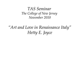 TAS Seminar
The College of New Jersey
November 2010
“Art and Love in Renaissance Italy”
Hetty E. Joyce
 