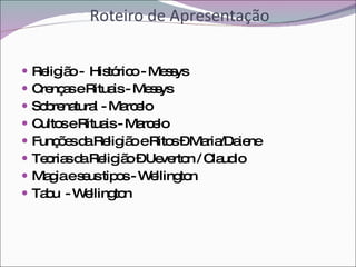 Roteiro de Apresentação Religião -  Histórico - Messys Crenças e Rituais - Messys Sobrenatural - Marcelo Cultos e Rituais - Marcelo Funções da Religião e Ritos – Maria/Daiene Teorias da Religião – Ueverton / Claudio Magia e seus tipos - Wellington Tabu  - Wellington 