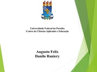 Universidade Federal da Paraíba
Centro de Ciências Aplicadas e Educação
Augusto Felix
Danilo Raniery
1
 