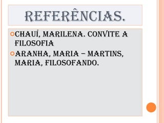 REFERÊNCIAS. CHAUÍ, Marilena. Convite a Filosofia ARANHA, Maria – MARTINS, Maria, Filosofando. 