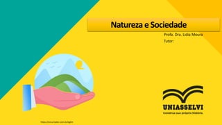 NaturezaeSociedade
Profa. Dra. Lidia Moura
https://encurtador.com.br/egilm
Tutor:
 