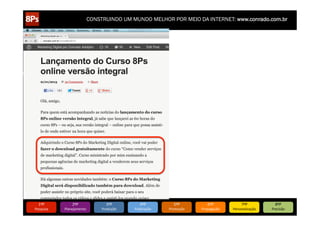 CONSTRUINDO UM MUNDO MELHOR POR MEIO DA INTERNET: www.conrado.com.br

1ºP	
  

Pesquisa	
  

2ºP	
  

Planejamento	
  

3ºP	
  

Produção	
  

4ºP	
  

Publicação	
  

5ºP	
  

Promoção	
  

6ºP	
  

Propagação	
  

7ºP	
  

Personalização	
  

8ºP	
  

Precisão	
  

 