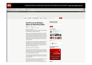 CONSTRUINDO UM MUNDO MELHOR POR MEIO DA INTERNET: www.conrado.com.br

1ºP	
  

Pesquisa	
  

2ºP	
  

Planejamento	
  

3ºP	
  

Produção	
  

4ºP	
  

Publicação	
  

5ºP	
  

Promoção	
  

6ºP	
  

Propagação	
  

7ºP	
  

Personalização	
  

8ºP	
  

Precisão	
  

 