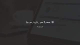Introdução ao Power BI
Módulo 1
 
