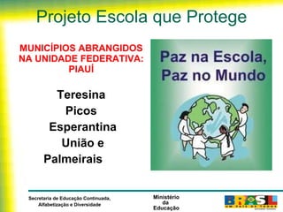 Projeto Escola que Protege MUNICÍPIOS ABRANGIDOS NA UNIDADE FEDERATIVA: PIAUÍ Teresina Picos Esperantina União e Palmeirais       