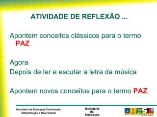 ATIVIDADE DE REFLEXÃO ... Apontem conceitos clássicos para o termo  PAZ Agora Depois de ler e escutar a letra da música Apontem novos conceitos para o termo  PAZ 