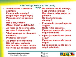 Minha Alma (A Paz Que Eu Nao Quero)  RAPPA A minha alma tá armada e apontada Para cara do sossego! (Sêgo! Sêgo! Sêgo! Sêgo!) Pois paz sem voz, paz sem voz Não é paz, é medo! (Medo! Medo! Medo! Medo!) As vezes eu falo com a vida, As vezes é ela quem diz: "Qual a paz que eu não quero conservar, Prá tentar ser feliz?" As grades do condomínio São prá trazer proteção Mas também trazem a dúvida Se é você que tá nessa prisão Me abrace e me dê um beijo, Faça um filho comigo! Mas não me deixe sentar na poltrona No dia de domingo, domingo! Procurando novas drogas de aluguel Neste vídeo coagido... É pela paz que eu não quero seguir admitindo É pela paz que eu não quero seguir É pela paz que eu não quero seguir É pela paz que eu não quero seguir admitindo 