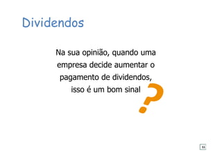 Na sua opinião, quando uma
empresa decide aumentar o
pagamento de dividendos,
isso é um bom sinal
Dividendos
51
 