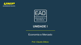 Prof. Claudio Ditticio
UNIDADE I
Economia e Mercado
 