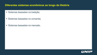  Sistemas baseados na tradição;
 Sistemas baseados no comando;
 Sistemas baseados no mercado.
Diferentes sistemas econômicos ao longo da História
 