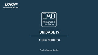 Prof. Joares Junior
UNIDADE IV
Física Moderna
 