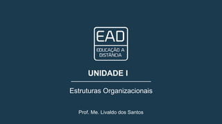 UNIDADE I
Estruturas Organizacionais
Prof. Me. Livaldo dos Santos
 