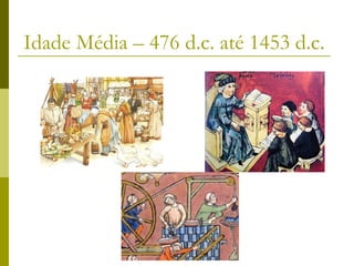 Idade Média – 476 d.c. até 1453 d.c.

 