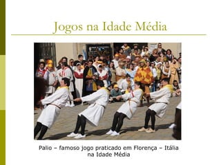Jogos na Idade Média

Palio – famoso jogo praticado em Florença – Itália
na Idade Média

 
