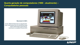 Quarta geração de computadores (1980 - atualmente) –
Computadores pessoais
Macintosh II (1987)
Fonte: Material disponível ...